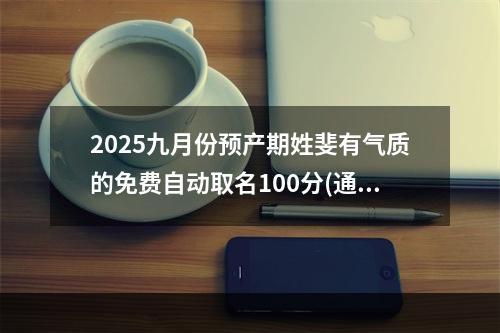 2025九月份预产期姓斐有气质的免费自动取名100分(通用)
