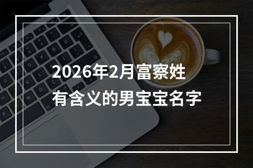 2026年2月富察姓有含义的男宝宝名字