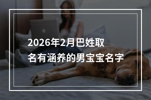 2026年2月巴姓取名有涵养的男宝宝名字