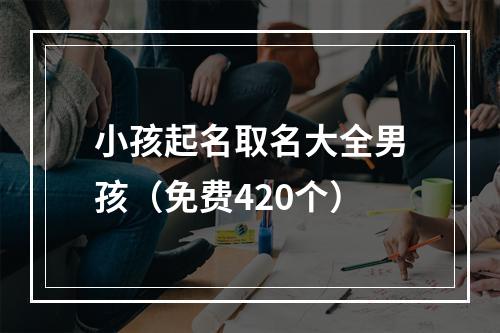 小孩起名取名大全男孩（免费420个）