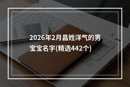 2026年2月昌姓洋气的男宝宝名字(精选442个)