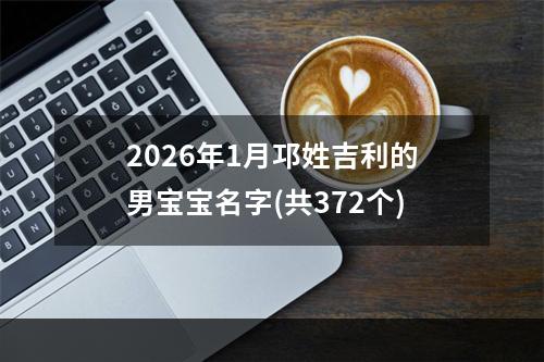 2026年1月邛姓吉利的男宝宝名字(共372个)