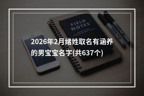 2026年2月绪姓取名有涵养的男宝宝名字(共637个)