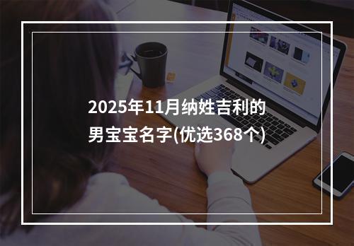 2025年11月纳姓吉利的男宝宝名字(优选368个)