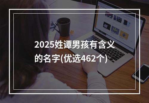 2025姓谭男孩有含义的名字(优选462个)