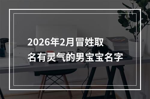 2026年2月冒姓取名有灵气的男宝宝名字