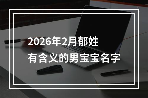 2026年2月郁姓有含义的男宝宝名字