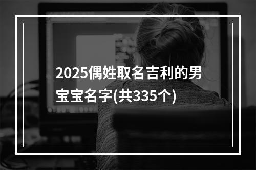 2025偶姓取名吉利的男宝宝名字(共335个)