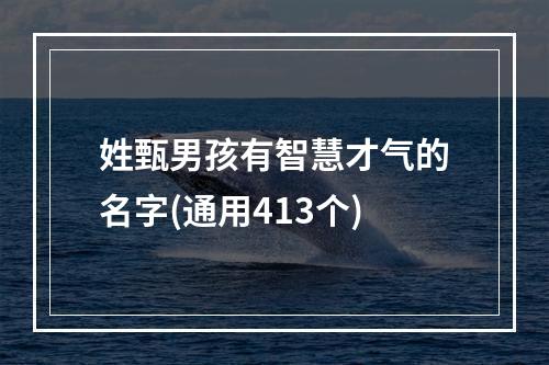 姓甄男孩有智慧才气的名字(通用413个)