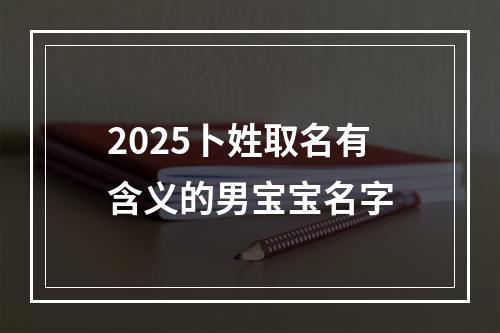 2025卜姓取名有含义的男宝宝名字