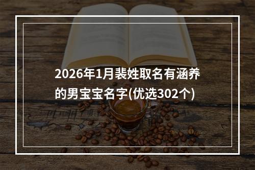 2026年1月裴姓取名有涵养的男宝宝名字(优选302个)
