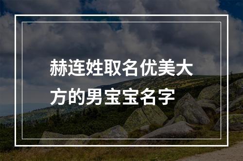 赫连姓取名优美大方的男宝宝名字