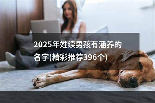 2025年姓续男孩有涵养的名字(精彩推荐396个)