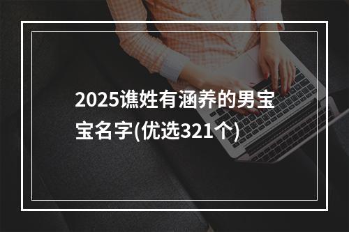 2025谯姓有涵养的男宝宝名字(优选321个)
