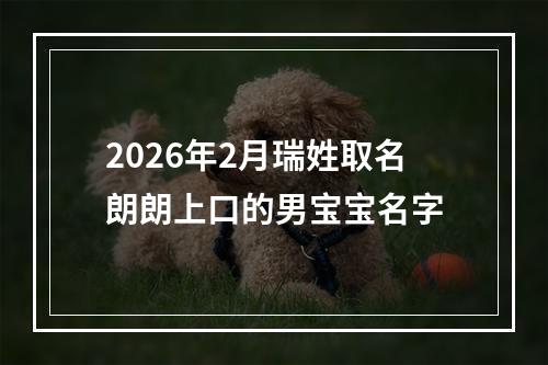 2026年2月瑞姓取名朗朗上口的男宝宝名字