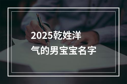 2025乾姓洋气的男宝宝名字