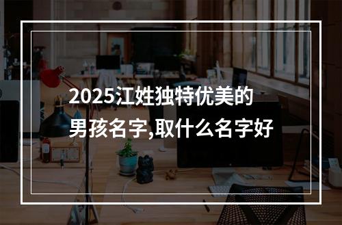 2025江姓独特优美的男孩名字,取什么名字好