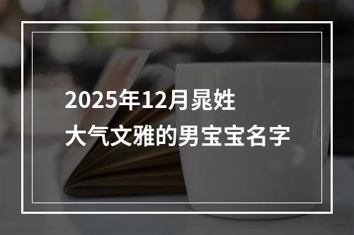 2025年12月晁姓大气文雅的男宝宝名字