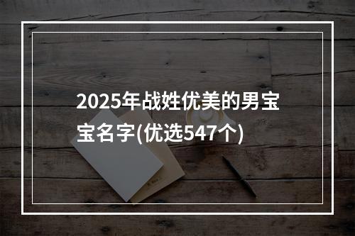 2025年战姓优美的男宝宝名字(优选547个)