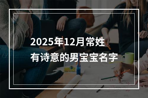 2025年12月常姓有诗意的男宝宝名字