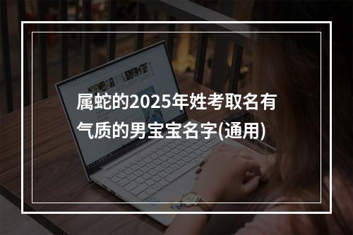 属蛇的2025年姓考取名有气质的男宝宝名字(通用)