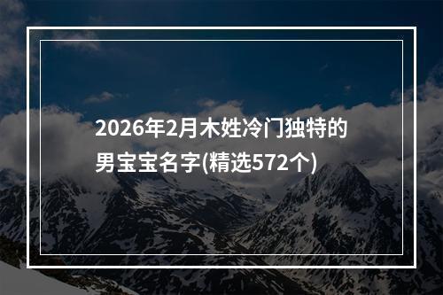 2026年2月木姓冷门独特的男宝宝名字(精选572个)