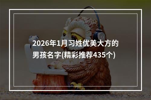 2026年1月习姓优美大方的男孩名字(精彩推荐435个)