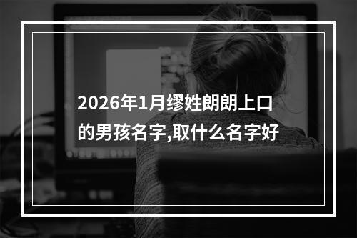 2026年1月缪姓朗朗上口的男孩名字,取什么名字好