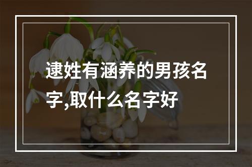 逮姓有涵养的男孩名字,取什么名字好