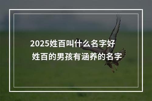 2025姓百叫什么名字好 姓百的男孩有涵养的名字