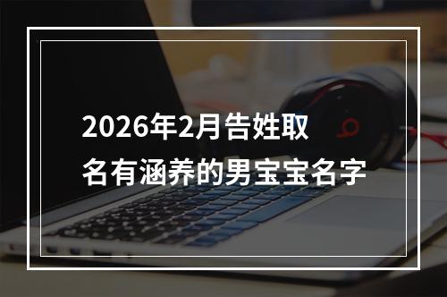 2026年2月告姓取名有涵养的男宝宝名字