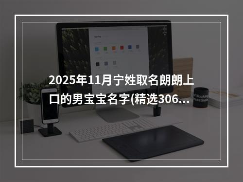 2025年11月宁姓取名朗朗上口的男宝宝名字(精选306个)