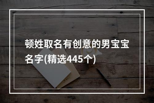 顿姓取名有创意的男宝宝名字(精选445个)