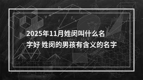 2025年11月姓闵叫什么名字好 姓闵的男孩有含义的名字