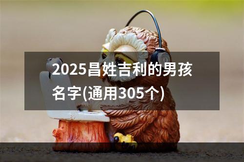 2025昌姓吉利的男孩名字(通用305个)