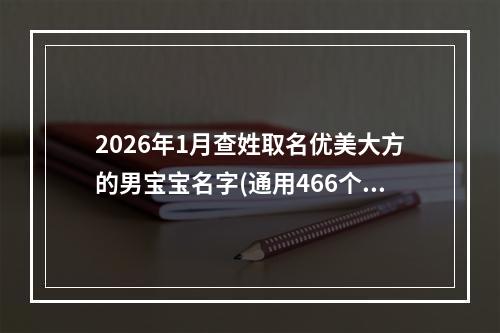 2026年1月查姓取名优美大方的男宝宝名字(通用466个)