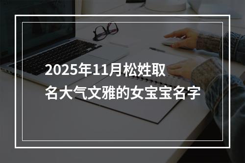 2025年11月松姓取名大气文雅的女宝宝名字