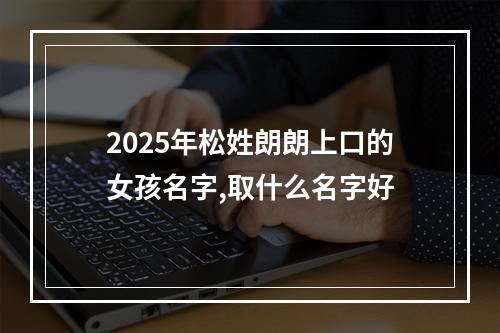 2025年松姓朗朗上口的女孩名字,取什么名字好