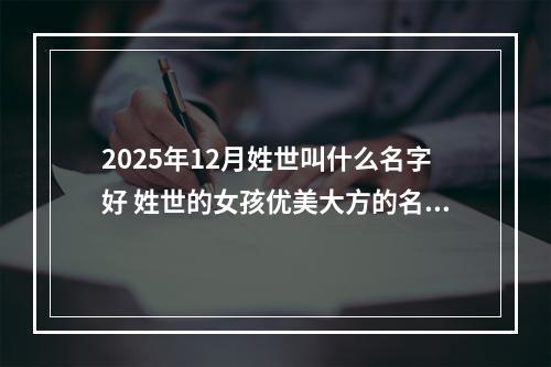 2025年12月姓世叫什么名字好 姓世的女孩优美大方的名字