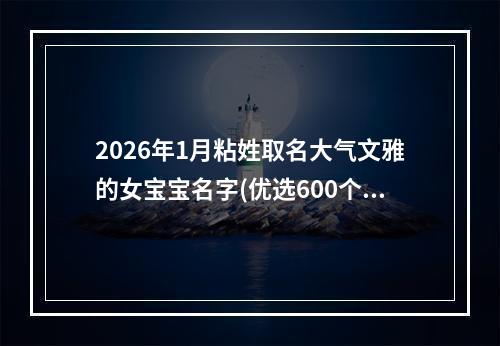 2026年1月粘姓取名大气文雅的女宝宝名字(优选600个)