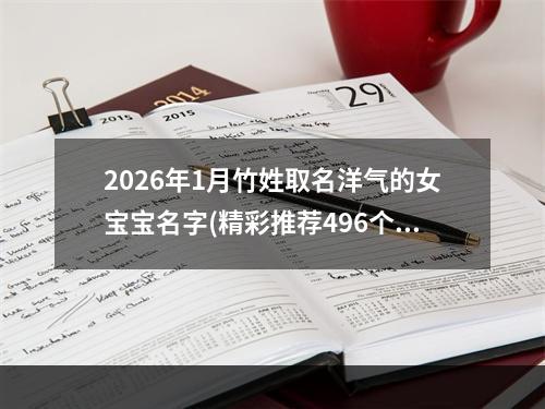 2026年1月竹姓取名洋气的女宝宝名字(精彩推荐496个)