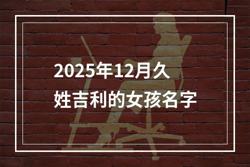2025年12月久姓吉利的女孩名字