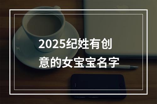 2025纪姓有创意的女宝宝名字