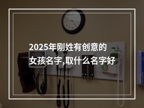2025年刚姓有创意的女孩名字,取什么名字好