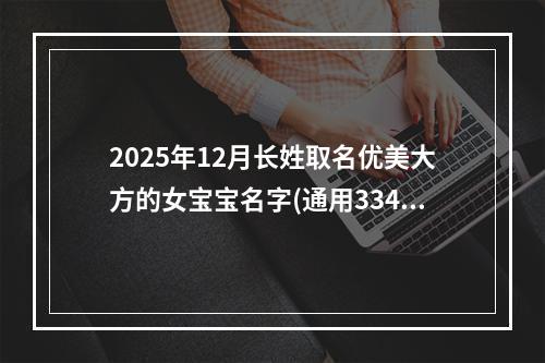 2025年12月长姓取名优美大方的女宝宝名字(通用334个)