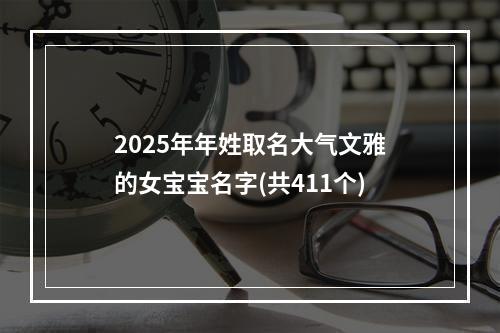 2025年年姓取名大气文雅的女宝宝名字(共411个)