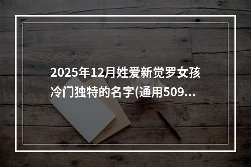 2025年12月姓爱新觉罗女孩冷门独特的名字(通用509个)