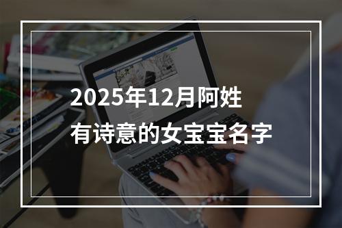 2025年12月阿姓有诗意的女宝宝名字