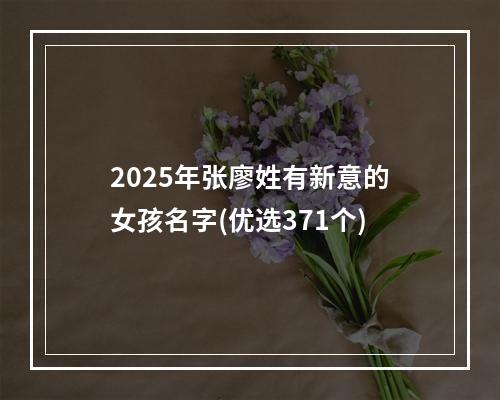 2025年张廖姓有新意的女孩名字(优选371个)