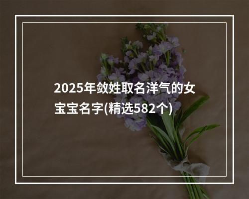 2025年敛姓取名洋气的女宝宝名字(精选582个)